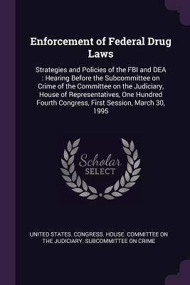 Read Enforcement of Federal Drug Laws: Strategies and Policies of the FBI and Dea: Hearing Before the Subcommittee on Crime of the Committee on the Judiciary, House of Representatives, One Hundred Fourth Congress, First Session, March 30, 1995 - U.S. Congress file in ePub