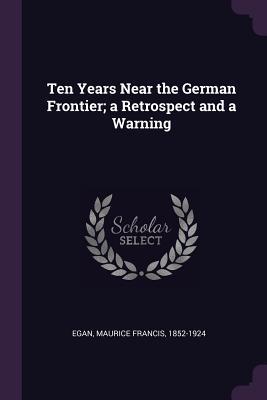 Download Ten Years Near the German Frontier; A Retrospect and a Warning - Maurice Francis Egan file in ePub