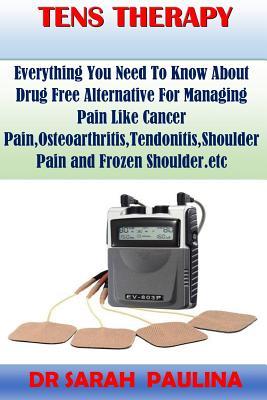 Download Tens Therapy: Everything You Need to Know about Drug Free Alternative for Managing Pain Like Cancer Pain, Osteoarthritis, Tendonitis, Shoulder Pain and Frozen Shoulder.Etc - Dr Sarah Paulina file in ePub