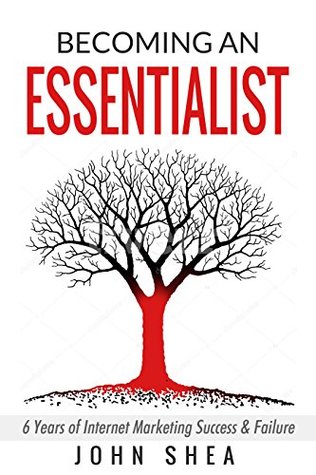 Read Becoming an Essentialist: 6 Years Of Internet Marketing Success & Failure - John Shea | ePub