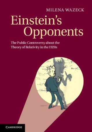 Read online Einstein's Opponents: The Public Controversy about the Theory of Relativity in the 1920s - Milena Wazeck | PDF