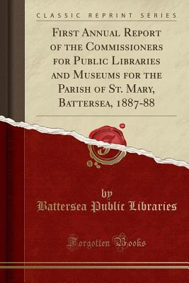Download First Annual Report of the Commissioners for Public Libraries and Museums for the Parish of St. Mary, Battersea, 1887-88 (Classic Reprint) - Battersea Public Libraries file in PDF