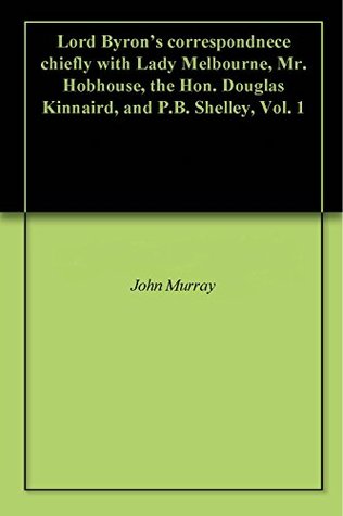 Read online Lord Byron's correspondnece chiefly with Lady Melbourne, Mr. Hobhouse, the Hon. Douglas Kinnaird, and P.B. Shelley, Vol. 1 - John Murray | ePub