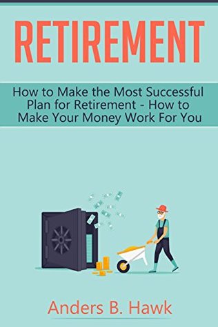 Read Retirement: How to Make the Most Successful Plan for Retirement - How to Make Your Money Work For You - Anders B. Hawk file in PDF