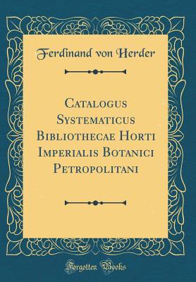 Download Catalogus Systematicus Bibliothecae Horti Imperialis Botanici Petropolitani (Classic Reprint) - Ferdinand Von Herder file in ePub