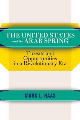 Read online The United States and the Arab Spring: Threats and Opportunities in a Revolutionary Era - Mark L. Haas | ePub