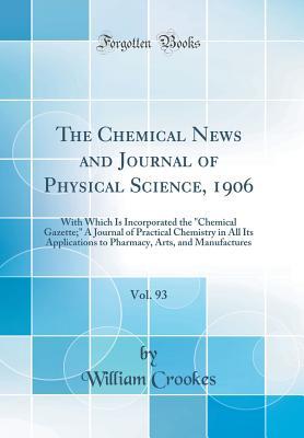 Download The Chemical News and Journal of Physical Science, 1906, Vol. 93: With Which Is Incorporated the Chemical Gazette; A Journal of Practical Chemistry in All Its Applications to Pharmacy, Arts, and Manufactures (Classic Reprint) - William Crookes | PDF