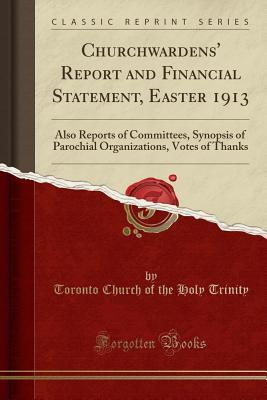 Read Churchwardens' Report and Financial Statement, Easter 1913: Also Reports of Committees, Synopsis of Parochial Organizations, Votes of Thanks (Classic Reprint) - Toronto Church of the Holy Trinity file in PDF