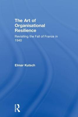Read The Art of Organisational Resilience: Revisiting the Fall of France in 1940 - Elmar Kutsch file in ePub