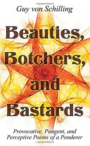 Read online Beauties, Botchers, and Bastards: Provocative, Pungent, and Perceptive Poems of a Ponderer - Guy von Schilling file in ePub