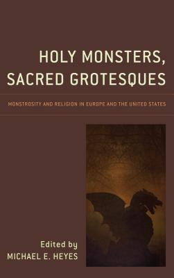 Download Holy Monsters, Sacred Grotesques: Monstrosity and Religion in Europe and the United States - Michael E. Heyes file in ePub