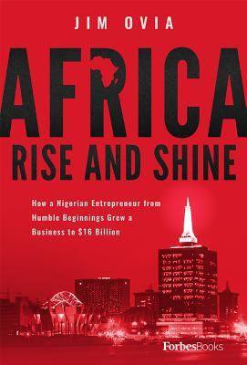 Read online Africa Rise and Shine: How a Nigerian Entrepreneur from Humble Beginnings Grew a Business to $16 Billion - Jim Ovia file in PDF