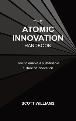 Download The Atomic Innovation Handbook: How to enable a sustainable culture of innovation - Scott Williams | PDF
