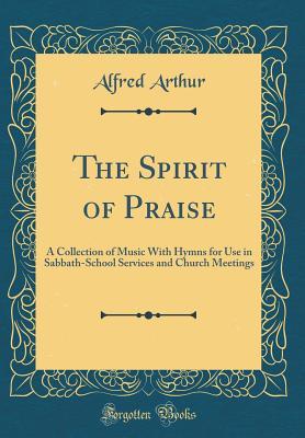 Read The Spirit of Praise: A Collection of Music with Hymns for Use in Sabbath-School Services and Church Meetings (Classic Reprint) - Alfred Arthur | ePub