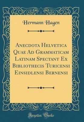 Download Anecdota Helvetica Quae Ad Grammaticam Latinam Spectant Ex Bibliothecis Turicensi Einsidlensi Bernensi (Classic Reprint) - Hermann Hagen file in ePub