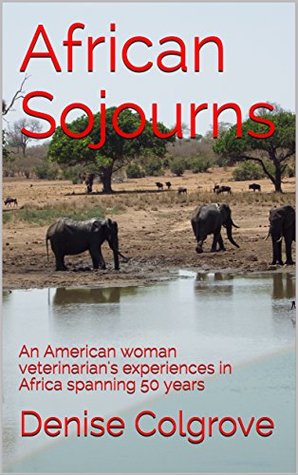 Read online African Sojourns: An American woman veterinarian's experiences in Africa spanning 50 years - Denise Colgrove file in PDF