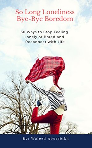 Read online So Long Loneliness, Bye-Bye Boredom: 50 Ways to Stop Feeling Lonely or Bored and Reconnect with Life - Waleed Abutabikh file in PDF