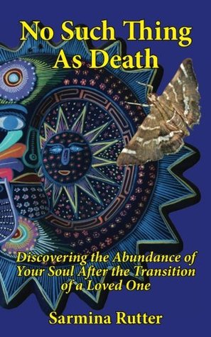 Read No Such Thing As Death: Discovering the Abundance of Your Soul After the Transition of a Loved One - Sarmina Rutter | PDF