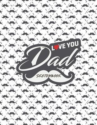 Read online Love You Dad Sketchbook: Love You Dad Cover (8.5 X 11) Inches 110 Pages, Blank Unlined Paper for Sketching, Drawing, Whiting, Journaling & Doodling - NOT A BOOK | PDF