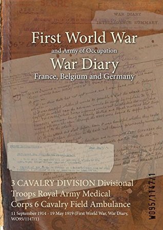 Download 3 Cavalry Division Divisional Troops Royal Army Medical Corps 6 Cavalry Field Ambulance: 11 September 1914 - 19 May 1919 (First World War, War Diary, Wo95/1147/1) - British War Office file in PDF