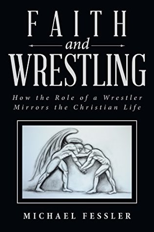 Read Faith and Wrestling: How the Role of a Wrestler Mirrors the Christian Life - Michael Fessler | PDF