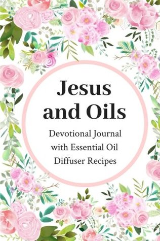 Download Jesus and Oils: Devotional Journal with Essential Oil Recipes - Reeni Geiser | PDF