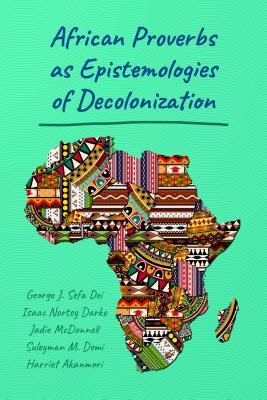 Download African Proverbs as Epistemologies of Decolonization - George J Sefa Dei | ePub