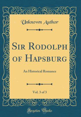 Read Sir Rodolph of Hapsburg, Vol. 3 of 3: An Historical Romance (Classic Reprint) - Unknown file in PDF