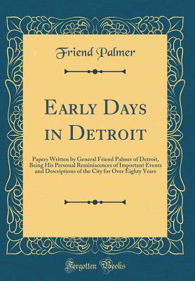Download Early Days in Detroit: Papers Written by General Friend Palmer of Detroit, Being His Personal Reminiscences of Important Events and Descriptions of the City for Over Eighty Years (Classic Reprint) - Friend Palmer file in ePub