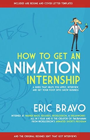 Read online How to Get an Animation Internship: A Guide that Helps You Apply, Interview, and Get Your Foot Into Show Business - Eric Bravo | PDF