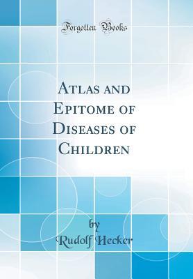 Read Atlas and Epitome of Diseases of Children (Classic Reprint) - Rudolf Hecker | ePub