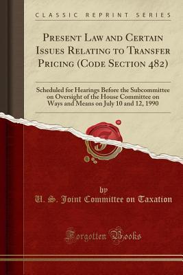 Read Present Law and Certain Issues Relating to Transfer Pricing (Code Section 482): Scheduled for Hearings Before the Subcommittee on Oversight of the House Committee on Ways and Means on July 10 and 12, 1990 (Classic Reprint) - U.S. Joint Committee on Taxation file in PDF