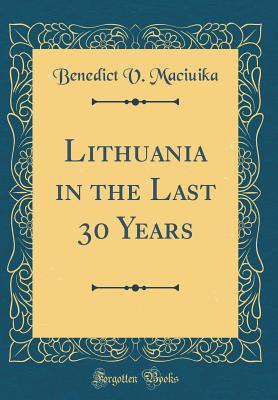 Read Lithuania in the Last 30 Years (Classic Reprint) - Benedict V Maciuika file in PDF