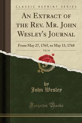 Read An Extract of the Rev. Mr. John Wesley's Journal, Vol. 14: From May 27, 1765, to May 13, 1768 (Classic Reprint) - John Wesley | ePub