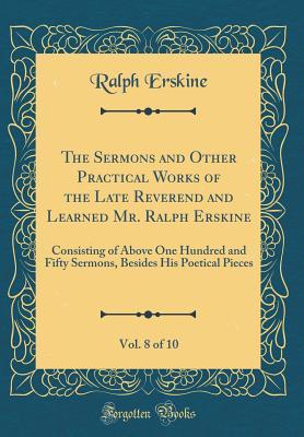 Read The Sermons and Other Practical Works of the Late Reverend and Learned Mr. Ralph Erskine, Vol. 8 of 10: Consisting of Above One Hundred and Fifty Sermons, Besides His Poetical Pieces (Classic Reprint) - Ralph Erskine | ePub