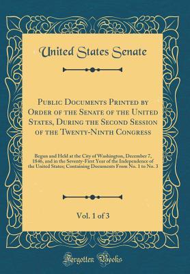Read online Public Documents Printed by Order of the Senate of the United States, During the Second Session of the Twenty-Ninth Congress, Vol. 1 of 3: Begun and Held at the City of Washington, December 7, 1846, and in the Seventy-First Year of the Independence of the - U.S. Senate | PDF