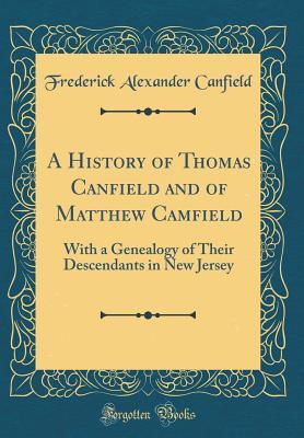 Read A History of Thomas Canfield and of Matthew Camfield: With a Genealogy of Their Descendants in New Jersey (Classic Reprint) - Frederick Alexander Canfield file in ePub