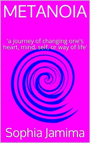 Read online METANOIA: 'a journey of changing one's heart, mind, self, or way of life' - Sophia Jamima file in ePub