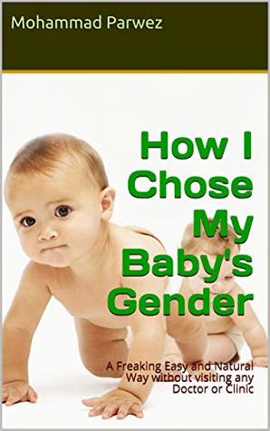 Read online How I Chose My Baby's Gender: A Freaking Easy and Natural Way without visiting any Doctor or Clinic - Mohammad Parwez file in PDF