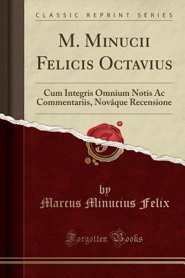 Read M. Minucii Felicis Octavius: Cum Integris Omnium Notis AC Commentariis, Nov�que Recensione (Classic Reprint) - Marcus Minucius Felix file in PDF