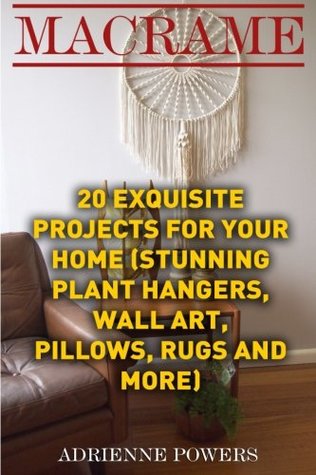 Download Macrame: 20 Exquisite Projects for Your Home: (Stunning Plant Hangers, Wall Art, Pillows, Rugs and More) - Adrienne Powers file in PDF