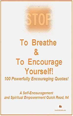 Download STOP To Breathe & To Encourage Yourself: 100 Powerfully Encouraging Quotes! (A Self-Encouragement and Spiritual Empowerment Quick Read Book 4) - H. T. Self file in PDF