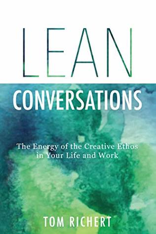 Read online Lean Conversations: The Energy of the Creative Ethos in Your Life and Work - Tom Richert | PDF
