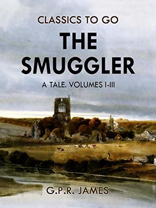 Read The Smuggler: A Tale. Volumes I-III (Classics To Go) - George Payne Rainsford James file in PDF