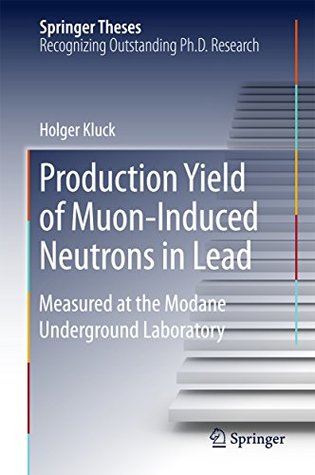 Download Production Yield of Muon-Induced Neutrons in Lead: Measured at the Modane Underground Laboratory (Springer Theses) - Holger Kluck | ePub