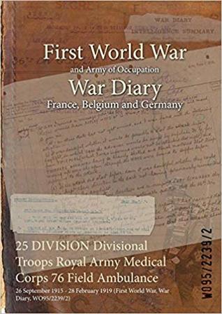 Read 25 Division Divisional Troops Royal Army Medical Corps 76 Field Ambulance: 26 September 1915 - 28 February 1919 (First World War, War Diary, Wo95/2239/2) - British War Office file in PDF