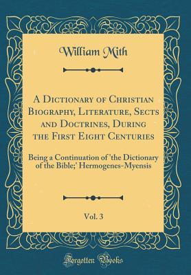 Download A Dictionary of Christian Biography, Literature, Sects and Doctrines, During the First Eight Centuries, Vol. 3: Being a Continuation of 'the Dictionary of the Bible;' Hermogenes-Myensis (Classic Reprint) - William Smith file in ePub