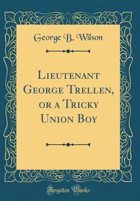 Download Lieutenant George Trellen, or a Tricky Union Boy (Classic Reprint) - George B. Wilson | PDF
