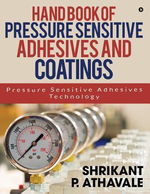 Read online Hand Book of Pressure Sensitive Adhesives and Coatings: Pressure Sensitive Adhesives Technology - Shrikant P Athavale | PDF