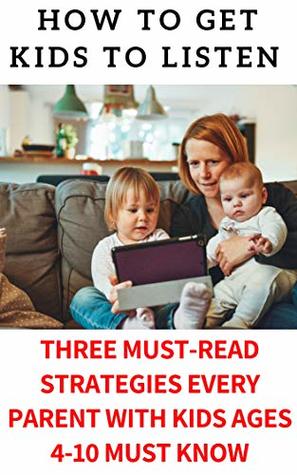 Read online How to Get Kids To Listen: Three Amazing Strategies on How to Get Kids to Listen Every Parent Needs To Know - Peggy Harper | ePub